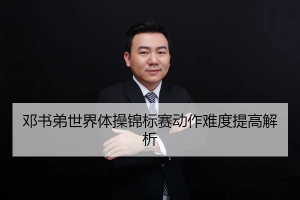 邓书弟世界体操锦标赛动作难度提高解析